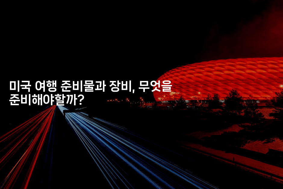 미국 여행 준비물과 장비, 무엇을 준비해야할까?