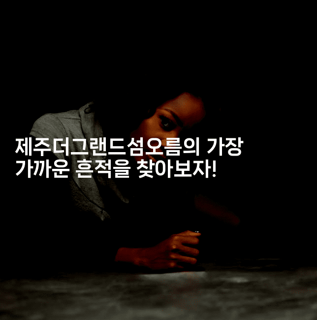 제주더그랜드섬오름의 가장 가까운 흔적을 찾아보자!-미국드리