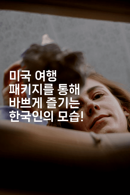 미국 여행 패키지를 통해 바쁘게 즐기는 한국인의 모습!-미국드리