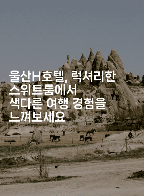 울산H호텔, 럭셔리한 스위트룸에서 색다른 여행 경험을 느껴보세요-미국드리