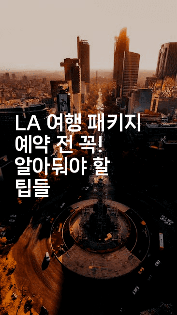 LA 여행 패키지 예약 전 꼭! 알아둬야 할 팁들-미국드리